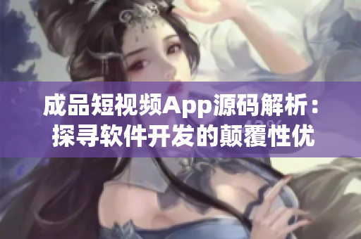 成品短視頻App源碼解析： 探尋軟件開發(fā)的顛覆性優(yōu)勢(shì)