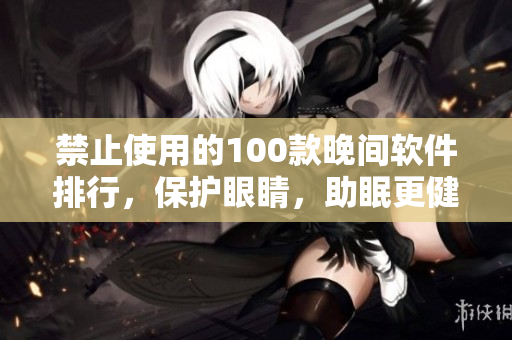 禁止使用的100款晚間軟件排行，保護眼睛，助眠更健康