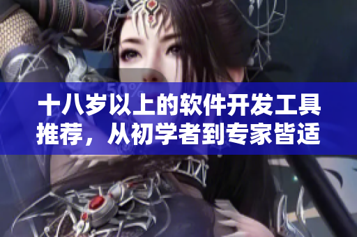 十八歲以上的軟件開發(fā)工具推薦，從初學(xué)者到專家皆適用