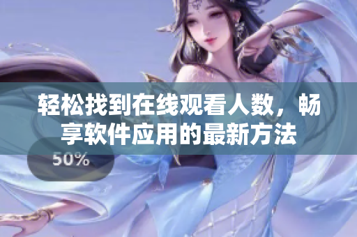 輕松找到在線觀看人數(shù)，暢享軟件應(yīng)用的最新方法