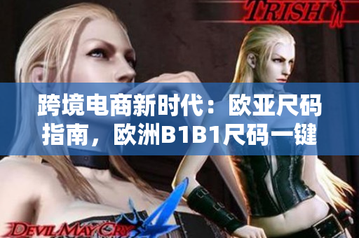 跨境電商新時代：歐亞尺碼指南，歐洲B1B1尺碼一鍵轉(zhuǎn)換