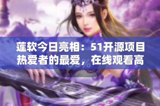 蓮軟今日亮相：51開源項目熱愛者的最愛，在線觀看高品質(zhì)代碼的利器