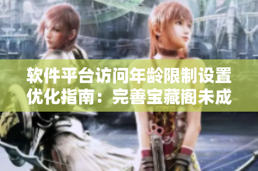 軟件平臺(tái)訪問(wèn)年齡限制設(shè)置優(yōu)化指南：完善寶藏閣未成年用戶訪問(wèn)提示
