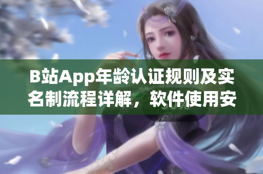 B站App年齡認證規(guī)則及實名制流程詳解，軟件使用安全有保障