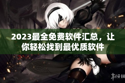 2023最全免費(fèi)軟件匯總，讓你輕松找到最優(yōu)質(zhì)軟件