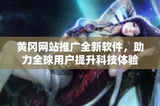 黃岡網(wǎng)站推廣全新軟件，助力全球用戶提升科技體驗(yàn)