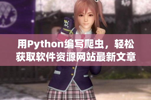 用Python編寫爬蟲，輕松獲取軟件資源網(wǎng)站最新文章 