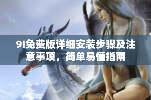 9I免費版詳細(xì)安裝步驟及注意事項，簡單易懂指南