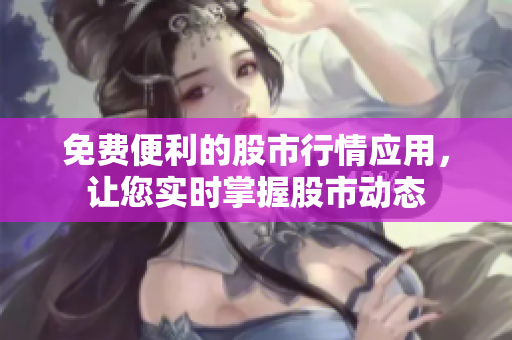 免費便利的股市行情應用，讓您實時掌握股市動態(tài)