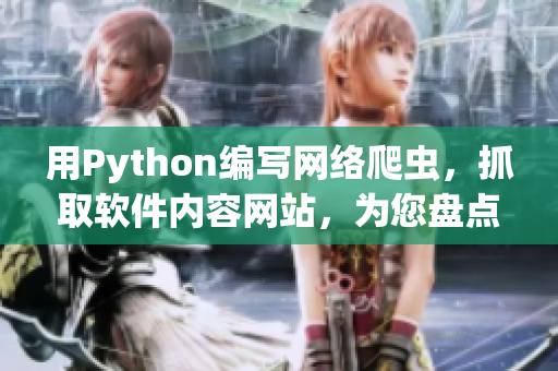 用Python編寫網(wǎng)絡爬蟲，抓取軟件內(nèi)容網(wǎng)站，為您盤點最新軟件資訊