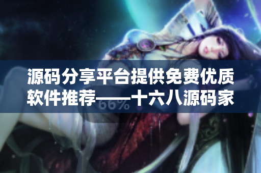 源碼分享平臺提供免費優(yōu)質(zhì)軟件推薦——十六八源碼家園
