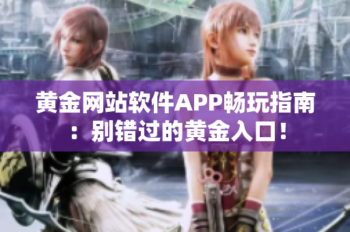 黃金網(wǎng)站軟件APP暢玩指南：別錯(cuò)過(guò)的黃金入口！