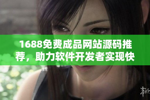 1688免費(fèi)成品網(wǎng)站源碼推薦，助力軟件開發(fā)者實(shí)現(xiàn)快速搭建