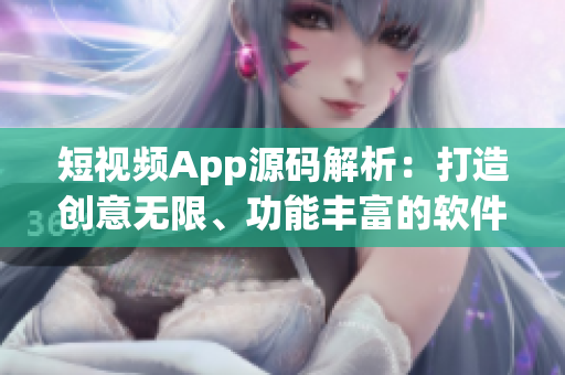 短視頻App源碼解析：打造創(chuàng)意無(wú)限、功能豐富的軟件 開發(fā)技術(shù)！
