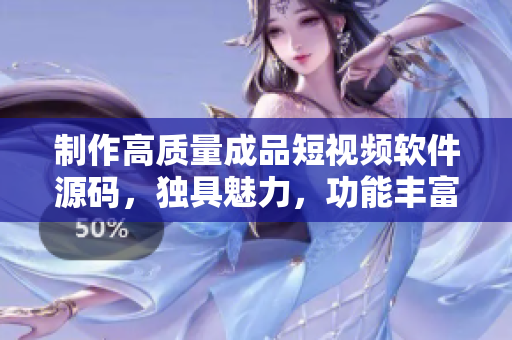制作高質(zhì)量成品短視頻軟件源碼，獨(dú)具魅力，功能豐富，深受歡迎