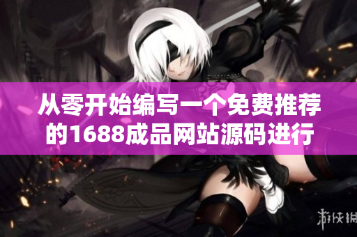 從零開始編寫一個免費推薦的1688成品網(wǎng)站源碼進(jìn)行重構(gòu)的軟件開發(fā)教程