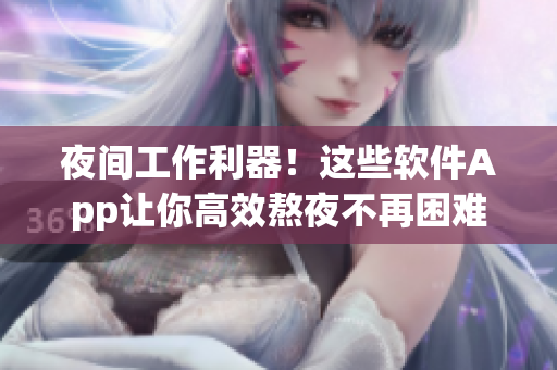 夜間工作利器！這些軟件App讓你高效熬夜不再困難