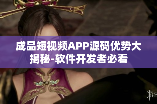 成品短視頻APP源碼優(yōu)勢(shì)大揭秘-軟件開發(fā)者必看