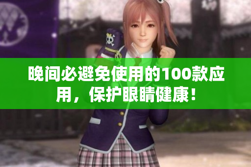 晚間必避免使用的100款應(yīng)用，保護(hù)眼睛健康！