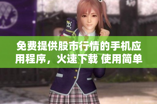 免費(fèi)提供股市行情的手機(jī)應(yīng)用程序，火速下載 使用簡(jiǎn)單操作便捷