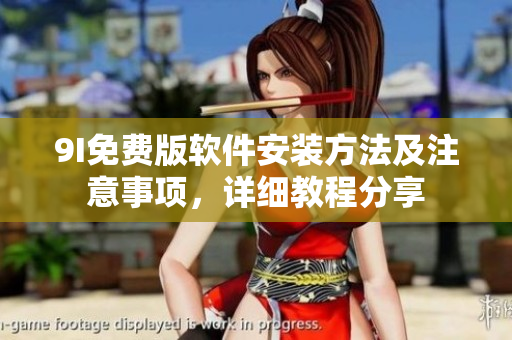 9I免費(fèi)版軟件安裝方法及注意事項(xiàng)，詳細(xì)教程分享