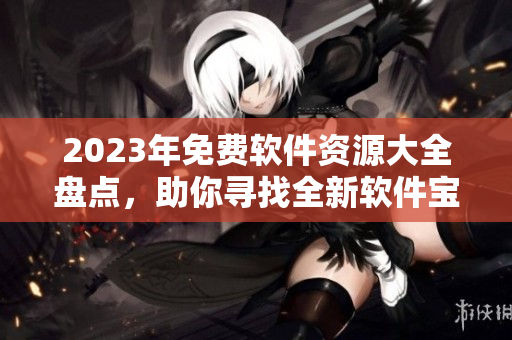 2023年免費軟件資源大全盤點，助你尋找全新軟件寶庫