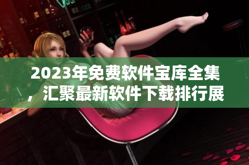 2023年免費軟件寶庫全集，匯聚最新軟件下載排行展示