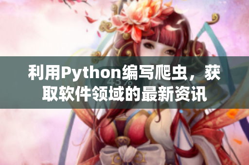 利用Python編寫爬蟲，獲取軟件領(lǐng)域的最新資訊