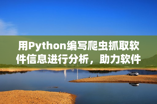 用Python編寫爬蟲抓取軟件信息進行分析，助力軟件開發(fā)者提升效率