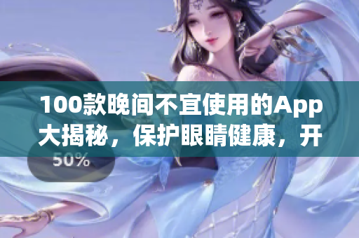 100款晚間不宜使用的App大揭秘，保護(hù)眼睛健康，開啟智能生活！