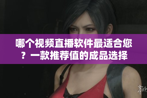 哪個視頻直播軟件最適合您？一款推薦值的成品選擇