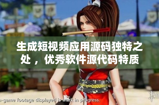 生成短視頻應(yīng)用源碼獨特之處 ，優(yōu)秀軟件源代碼特質(zhì)