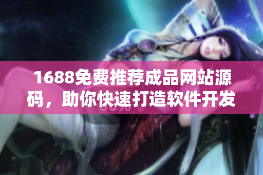 1688免費推薦成品網(wǎng)站源碼，助你快速打造軟件開發(fā)利器