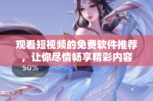 觀看短視頻的免費(fèi)軟件推薦，讓你盡情暢享精彩內(nèi)容