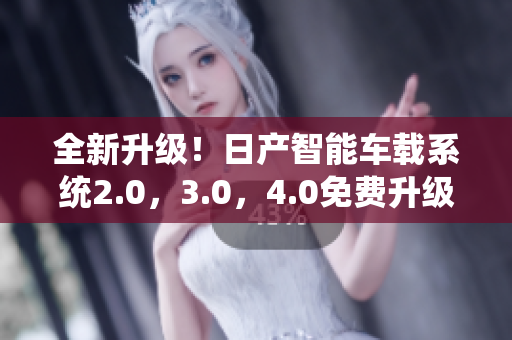 全新升級！日產(chǎn)智能車載系統(tǒng)2.0，3.0，4.0免費(fèi)升級！