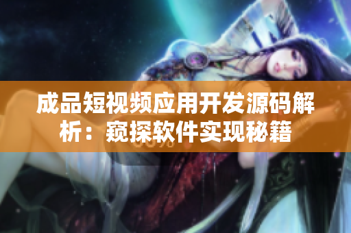 成品短視頻應(yīng)用開發(fā)源碼解析：窺探軟件實(shí)現(xiàn)秘籍