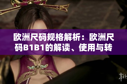 歐洲尺碼規(guī)格解析：歐洲尺碼B1B1的解讀、使用與轉換