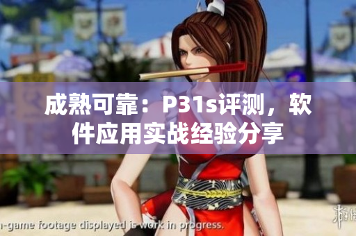 成熟可靠：P31s評測，軟件應(yīng)用實(shí)戰(zhàn)經(jīng)驗(yàn)分享
