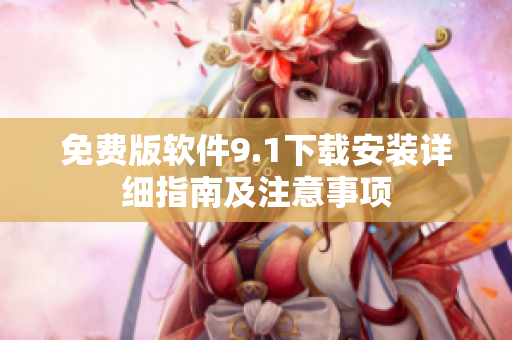 免費(fèi)版軟件9.1下載安裝詳細(xì)指南及注意事項(xiàng)