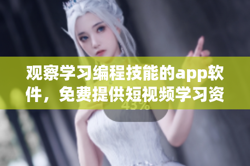 觀察學(xué)習(xí)編程技能的app軟件，免費(fèi)提供短視頻學(xué)習(xí)資源