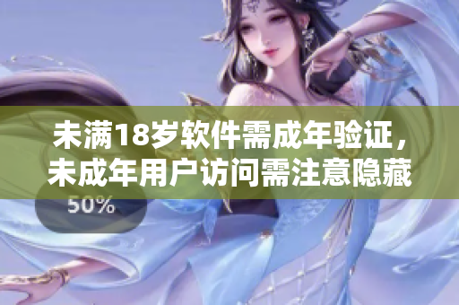 未滿18歲軟件需成年驗(yàn)證，未成年用戶訪問需注意隱藏功能