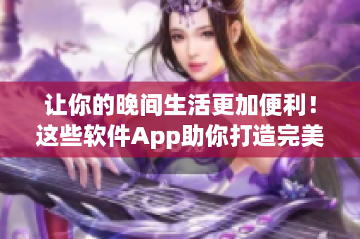 讓你的晚間生活更加便利！這些軟件App助你打造完美夜間生活。