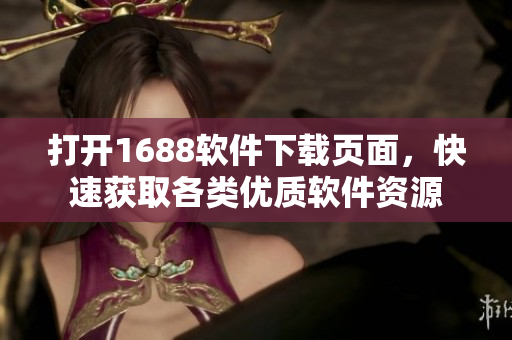 打開1688軟件下載頁面，快速獲取各類優(yōu)質(zhì)軟件資源