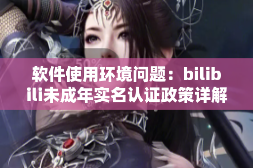 軟件使用環(huán)境問題：bilibili未成年實(shí)名認(rèn)證政策詳解