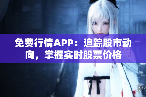 免費(fèi)行情APP：追蹤股市動(dòng)向，掌握實(shí)時(shí)股票價(jià)格
