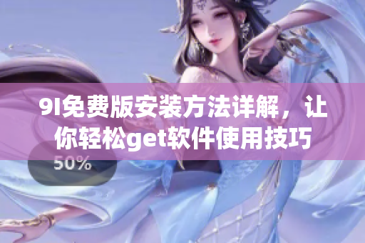 9I免費(fèi)版安裝方法詳解，讓你輕松get軟件使用技巧