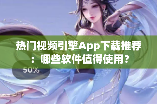 熱門視頻引擎App下載推薦：哪些軟件值得使用？