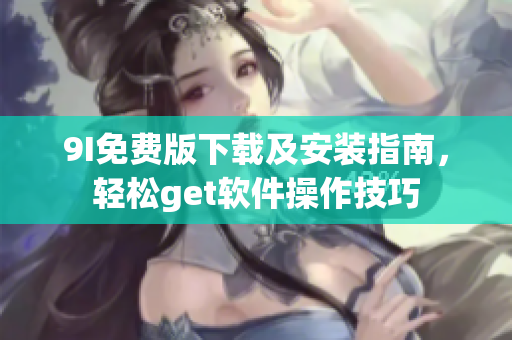 9I免費版下載及安裝指南，輕松get軟件操作技巧