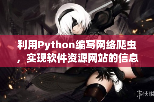 利用Python編寫網(wǎng)絡(luò)爬蟲，實現(xiàn)軟件資源網(wǎng)站的信息采集