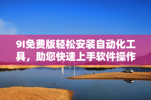 9I免費(fèi)版輕松安裝自動(dòng)化工具，助您快速上手軟件操作